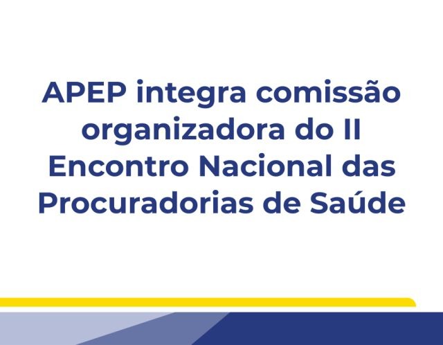 Leia mais sobre o artigo APEP integra comissão organizadora do II Encontro Nacional das Procuradorias de Saúde