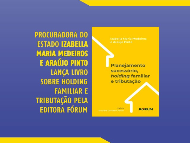 Procuradora do Estado Izabella Maria Medeiros e Araújo Pinto lança livro sobre holding familiar e tributação pela Editora Fórum